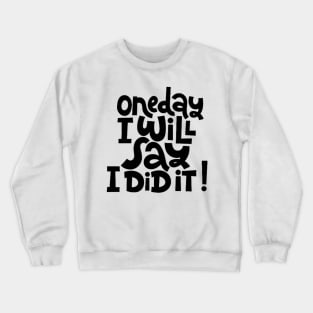 One Day I Will Say I Did It! - Life Motivational & Inspirational Quote Crewneck Sweatshirt